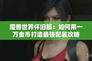 魔兽世界怀旧服：如何用一万金币打造最强配装攻略