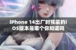 iPhone 14出厂时预装的iOS版本是哪个你知道吗