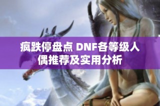 疯跌停盘点 DNF各等级人偶推荐及实用分析