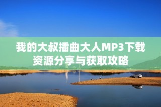 我的大叔插曲大人MP3下载资源分享与获取攻略