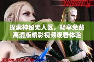 探索神秘无人区，畅享免费高清版精彩视频观看体验