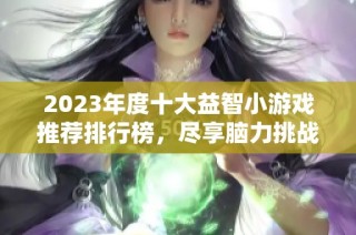 2023年度十大益智小游戏推荐排行榜，尽享脑力挑战与乐趣