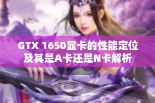 GTX 1650显卡的性能定位及其是A卡还是N卡解析