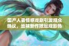 国产人妻情感戏剧引发观众热议，丝袜新作掀起观影热潮