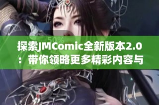 探索JMComic全新版本2.0：带你领略更多精彩内容与创新体验