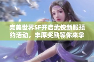 完美世界SF开启武侠新服预约活动，丰厚奖励等你来拿！