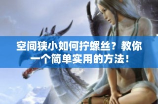 空间狭小如何拧螺丝？教你一个简单实用的方法！