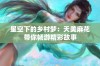 星空下的乡村梦：天美麻花带你畅游精彩故事