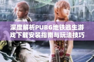 深度解析PUBG地铁逃生游戏下载安装指南与玩法技巧分享