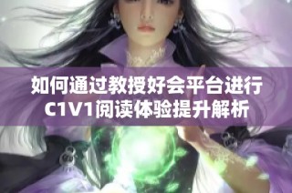 如何通过教授好会平台进行C1V1阅读体验提升解析