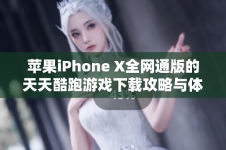 苹果iPhone X全网通版的天天酷跑游戏下载攻略与体验分享