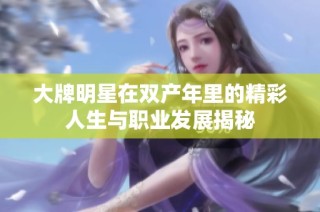 大牌明星在双产年里的精彩人生与职业发展揭秘