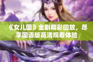 《女儿国》全剧精彩回放，尽享国语版高清观看体验