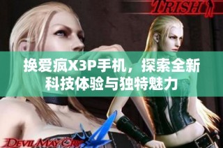 换爱疯X3P手机，探索全新科技体验与独特魅力