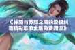 《林阳与苏颜之间的爱恨纠葛精彩章节全集免费阅读》