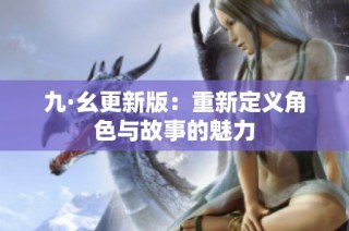 九·幺更新版：重新定义角色与故事的魅力