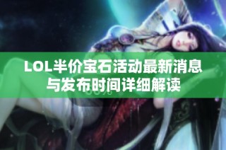 LOL半价宝石活动最新消息与发布时间详细解读