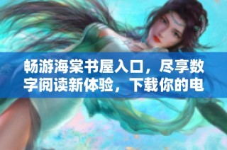 畅游海棠书屋入口，尽享数字阅读新体验，下载你的电子书籍吧