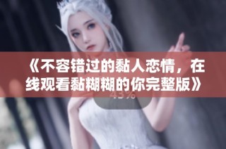 《不容错过的黏人恋情，在线观看黏糊糊的你完整版》