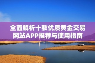 全面解析十款优质黄金交易网站APP推荐与使用指南