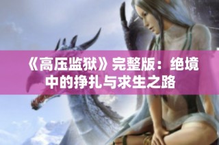 《高压监狱》完整版：绝境中的挣扎与求生之路