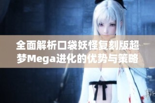 全面解析口袋妖怪复刻版超梦Mega进化的优势与策略