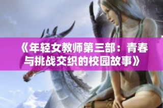 《年轻女教师第三部：青春与挑战交织的校园故事》