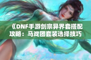 《DNF手游剑宗异界套搭配攻略：马戏团套装选择技巧》