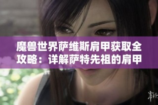 魔兽世界萨维斯肩甲获取全攻略：详解萨特先祖的肩甲获得方法