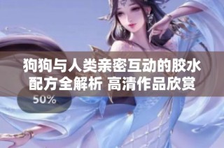 狗狗与人类亲密互动的胶水配方全解析 高清作品欣赏