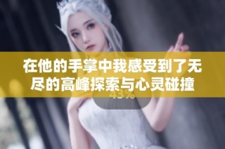 在他的手掌中我感受到了无尽的高峰探索与心灵碰撞