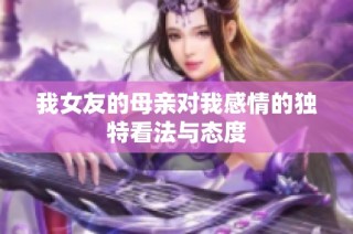 我女友的母亲对我感情的独特看法与态度