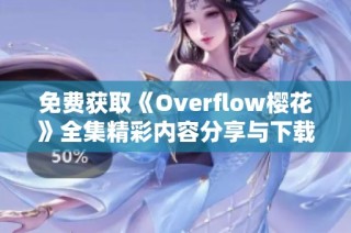 免费获取《Overflow樱花》全集精彩内容分享与下载指南