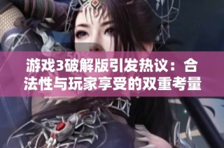 游戏3破解版引发热议：合法性与玩家享受的双重考量