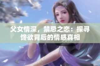 父女情深，禁忌之恋：探寻馋欲背后的情感真相