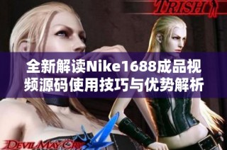 全新解读Nike1688成品视频源码使用技巧与优势解析