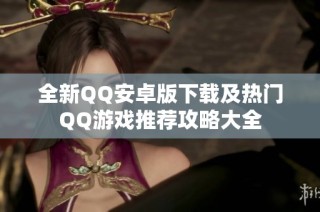 全新QQ安卓版下载及热门QQ游戏推荐攻略大全