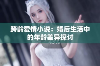 跨龄爱情小说：婚后生活中的年龄差异探讨