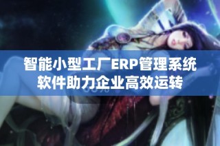 智能小型工厂ERP管理系统软件助力企业高效运转