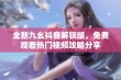 全新九幺抖音解锁版，免费观看热门视频攻略分享