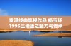 重温经典影视作品 杨玉环1995三港版之魅力与传承