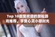 Top 10最受欢迎的放松游戏推荐，享受心灵小憩时光