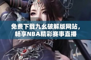 免费下载九幺破解版网站，畅享NBA精彩赛事直播