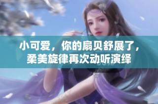 小可爱，你的扇贝舒展了，柔美旋律再次动听演绎