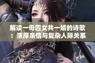 解读一母四女共一婿的诗歌：浓厚亲情与复杂人际关系的深刻描绘