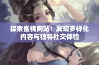 探索蜜桃网站：发现多样化内容与独特社交体验