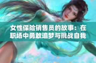 女性保险销售员的故事：在职场中勇敢追梦与挑战自我