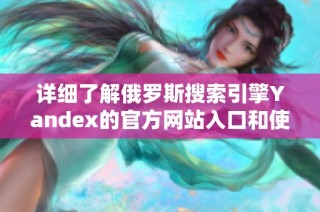 详细了解俄罗斯搜索引擎Yandex的官方网站入口和使用指南