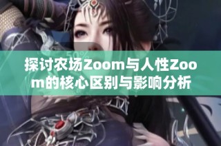 探讨农场Zoom与人性Zoom的核心区别与影响分析