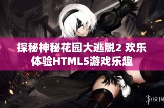 探秘神秘花园大逃脱2 欢乐体验HTML5游戏乐趣